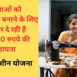 सिलाई मशीन योजना : महिलाओं को आत्मनिर्भर बनाने के लिए सरकार दे रही है 15,000 रुपये की सहायता